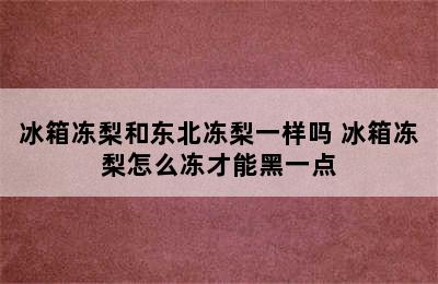 冰箱冻梨和东北冻梨一样吗 冰箱冻梨怎么冻才能黑一点